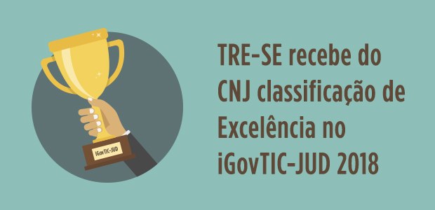 TRE-SE recebe do CNJ a classificação de Excelência no iGovTIC-JUD 2018 TRE-SE recebe do CNJ a classificação de Excelência no iGovTIC-JUD 2018